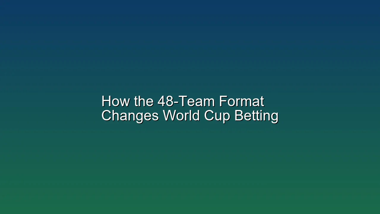 How the 48-Team Format Changes World Cup Betting