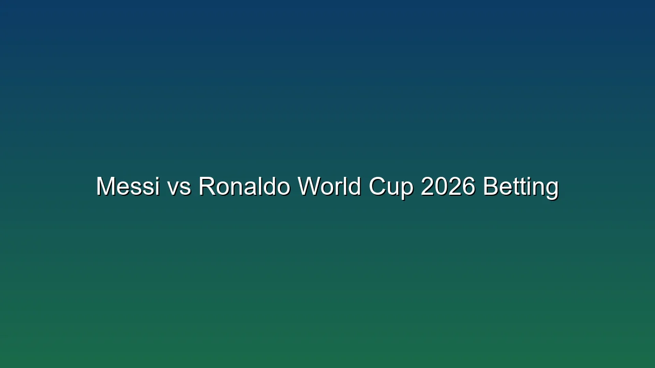 Messi vs Ronaldo World Cup 2026 Betting