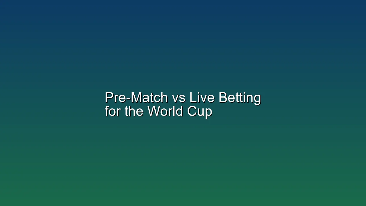 Pre-Match vs Live Betting for the World Cup