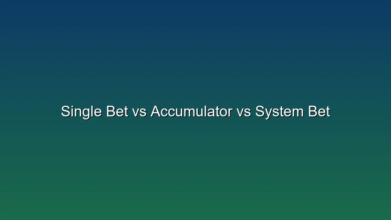 Single Bet vs Accumulator vs System Bet