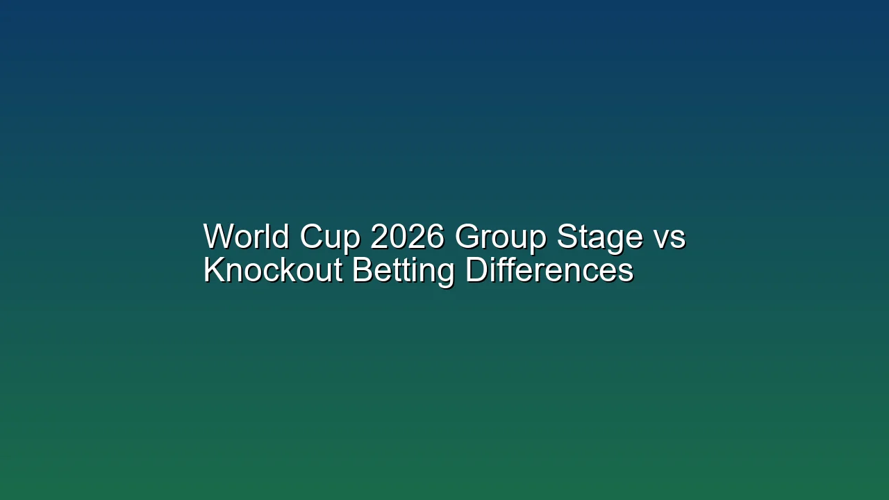 World Cup 2026 Group Stage vs Knockout Betting Differences